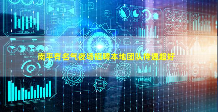 南平有名气夜场招聘本地团队待遇超好